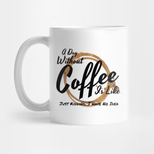 A Day Without Coffee Is Like Just Kidding I Have No Idea Mug